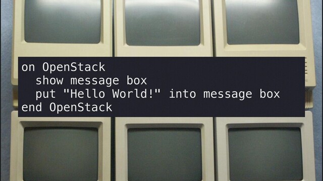 on OpenStack


show message box


put "Hello World!" into message box


end OpenStack
