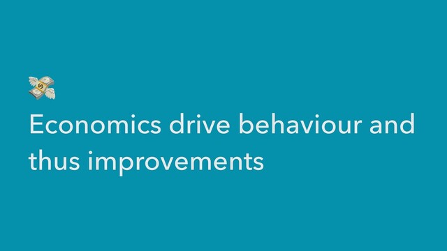 💸


Economics drive behaviour and
thus improvements
