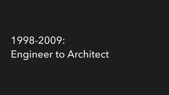 1998-2009:


Engineer to Architect
