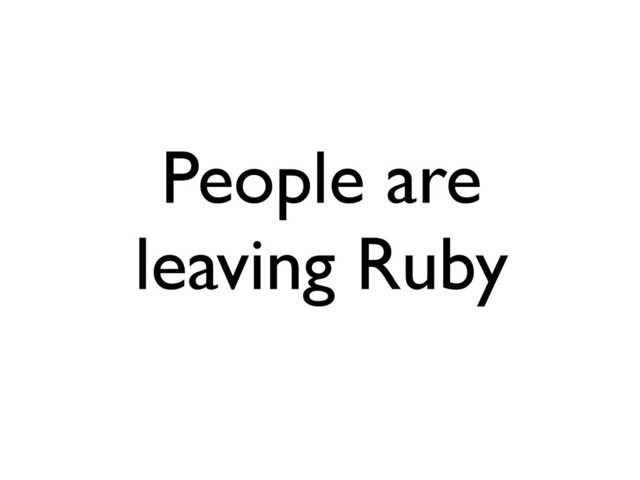 People are
leaving Ruby
