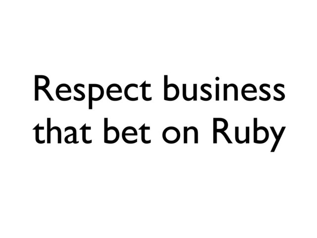 Respect business
that bet on Ruby
