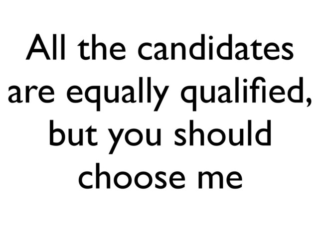 All the candidates
are equally qualiﬁed,
but you should
choose me
