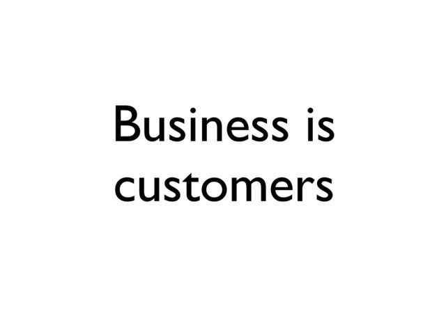 Business is
customers
