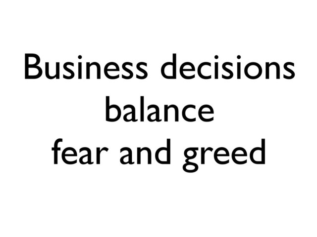 Business decisions
balance
fear and greed
