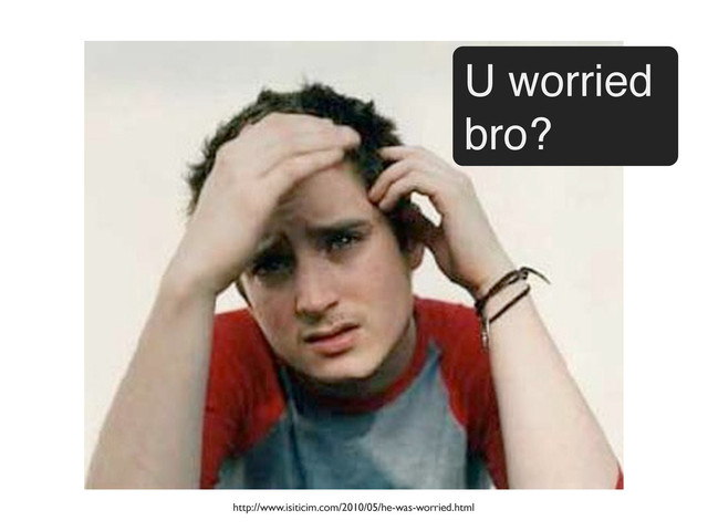U worried
bro?
http://www.isiticim.com/2010/05/he-was-worried.html
