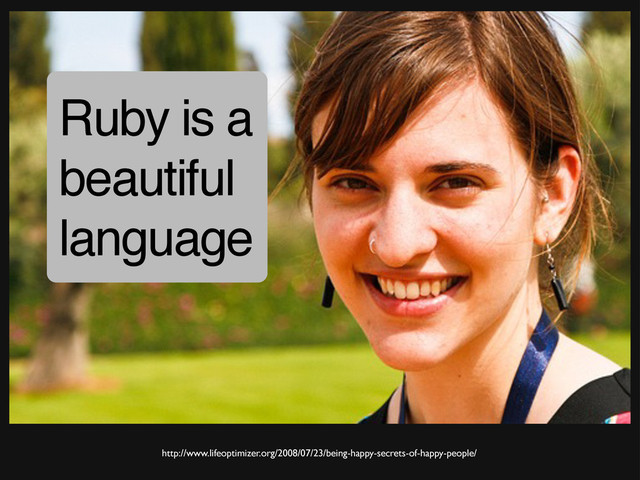 http://www.lifeoptimizer.org/2008/07/23/being-happy-secrets-of-happy-people/
Ruby is a
beautiful
language

