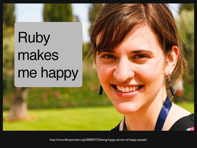 http://www.lifeoptimizer.org/2008/07/23/being-happy-secrets-of-happy-people/
Ruby
makes
me happy
