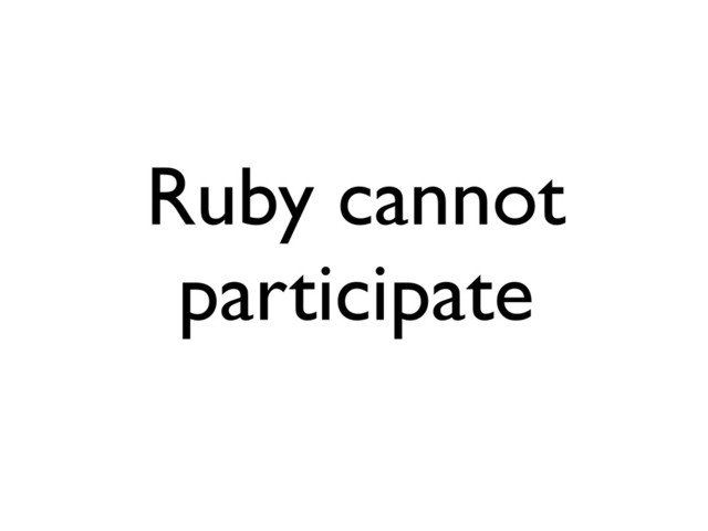 Ruby cannot
participate
