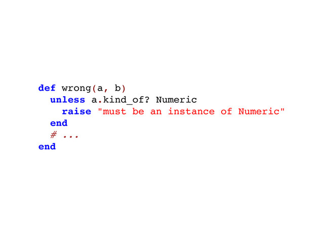 def wrong(a, b)
unless a.kind_of? Numeric
raise "must be an instance of Numeric"
end
# ...
end
