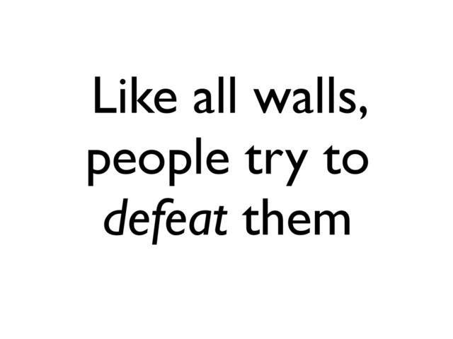 Like all walls,
people try to
defeat them
