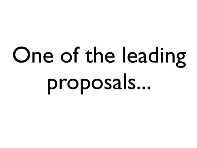 One of the leading
proposals...
