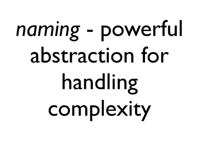 naming - powerful
abstraction for
handling
complexity
