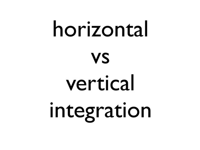 horizontal
vs
vertical
integration
