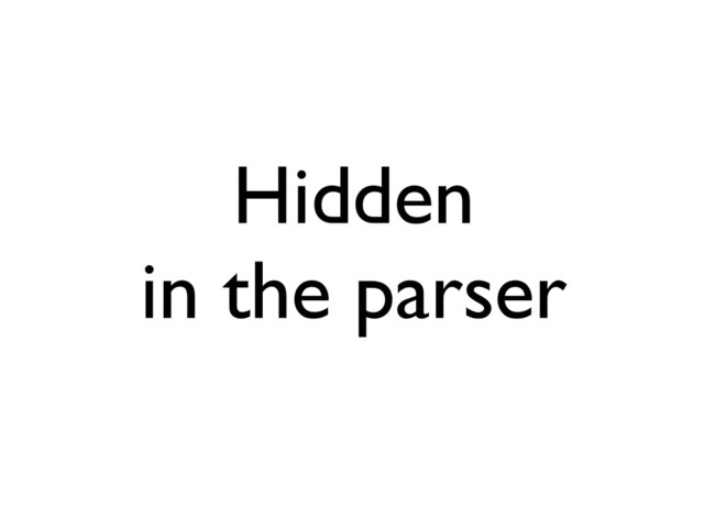 Hidden
in the parser
