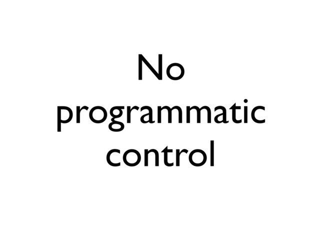 No
programmatic
control
