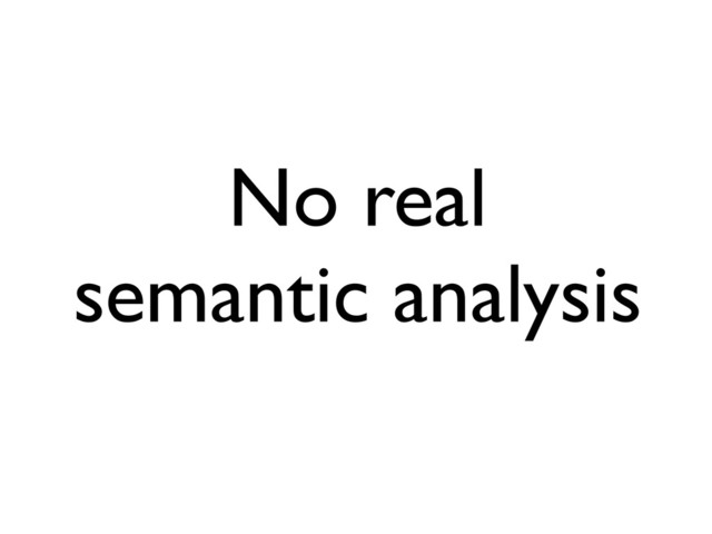 No real
semantic analysis
