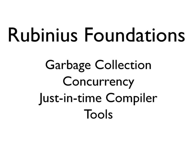 Rubinius Foundations
Garbage Collection
Concurrency
Just-in-time Compiler
Tools
