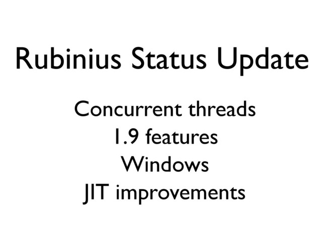 Rubinius Status Update
Concurrent threads
1.9 features
Windows
JIT improvements
