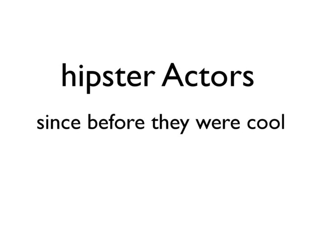 hipster Actors
since before they were cool
