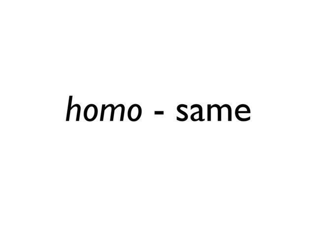 homo - same

