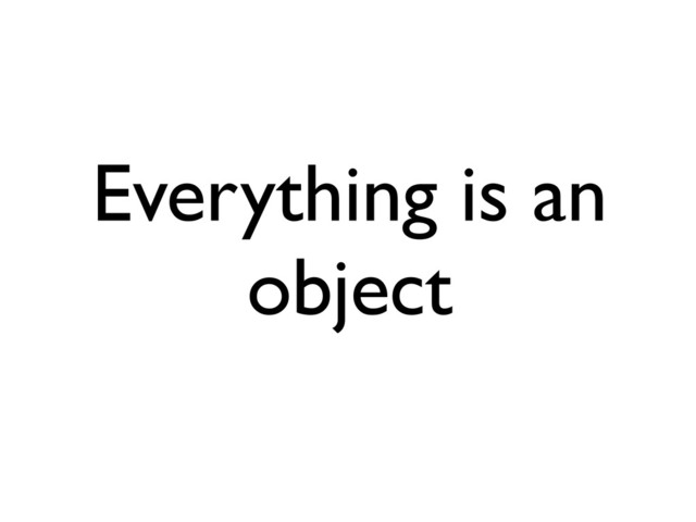 Everything is an
object
