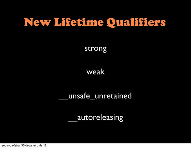 New Lifetime Qualifiers
weak
strong
__unsafe_unretained
__autoreleasing
segunda-feira, 30 de janeiro de 12
