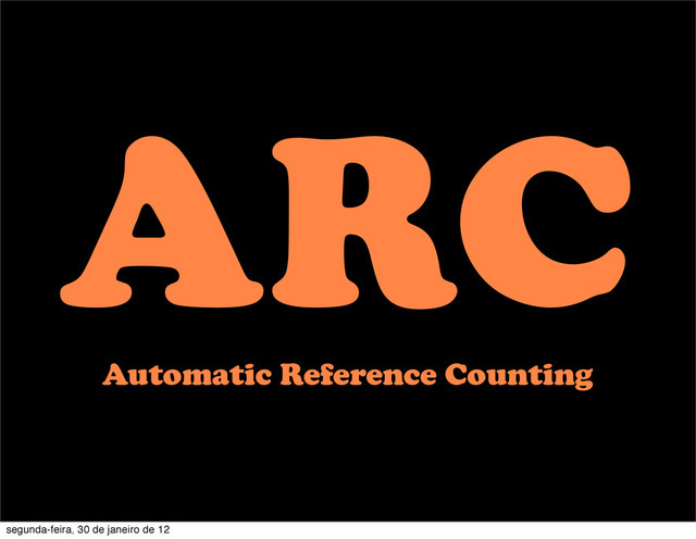 ARC
Automatic Reference Counting
segunda-feira, 30 de janeiro de 12
