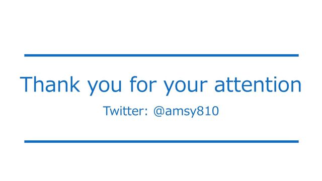 Thank you for your attention
Twitter: @amsy810
