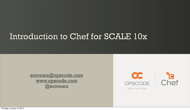 Introduction to Chef for SCALE 10x
someara@opscode.com
www.opscode.com
@someara
Thursday, January 19, 2012
