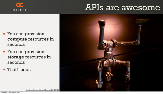 APIs are awesome
• You can provision
compute resources in
seconds
• You can provision
storage resources in
seconds
• That’s cool.
http://www.ﬂickr.com/photos/jdhancock/3634246981/
Thursday, January 19, 2012

