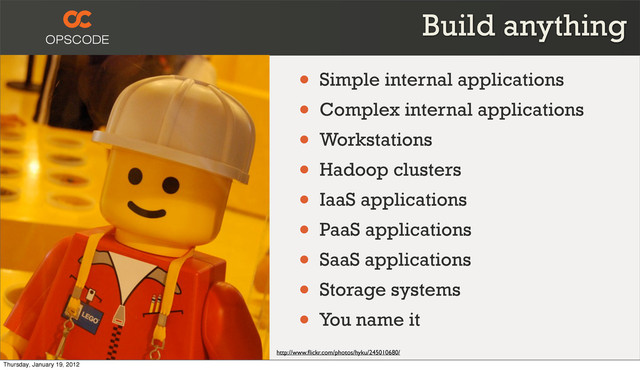 Build anything
• Simple internal applications
• Complex internal applications
• Workstations
• Hadoop clusters
• IaaS applications
• PaaS applications
• SaaS applications
• Storage systems
• You name it
http://www.ﬂickr.com/photos/hyku/245010680/
Thursday, January 19, 2012
