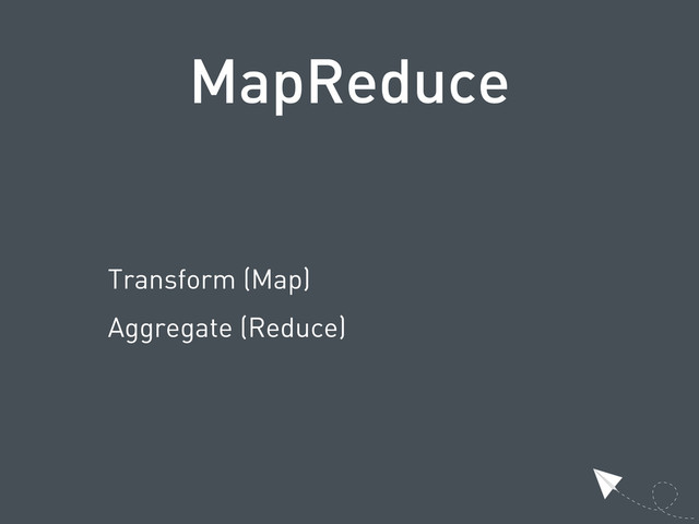 MapReduce
Transform (Map)
Aggregate (Reduce)
