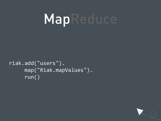 MapReduce
  riak.add("users").
            map("Riak.mapValues").
            run()
