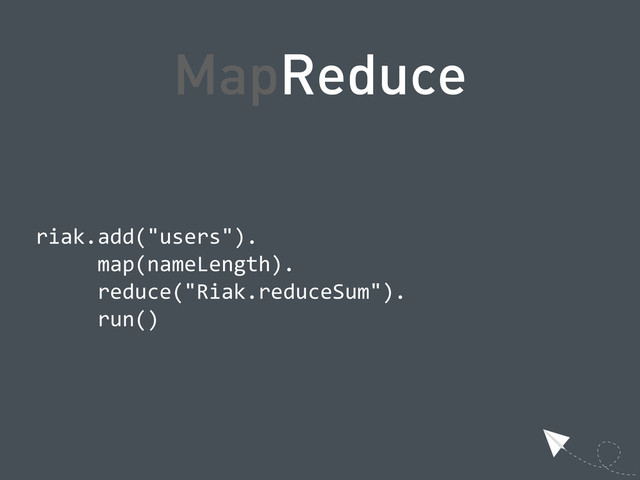 MapReduce
  riak.add("users").
            map(nameLength).
            reduce("Riak.reduceSum").
            run()
