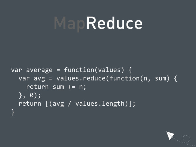 MapReduce
  var  average  =  function(values)  {
      var  avg  =  values.reduce(function(n,  sum)  {
          return  sum  +=  n;
      },  0);
      return  [(avg  /  values.length)];
  }

