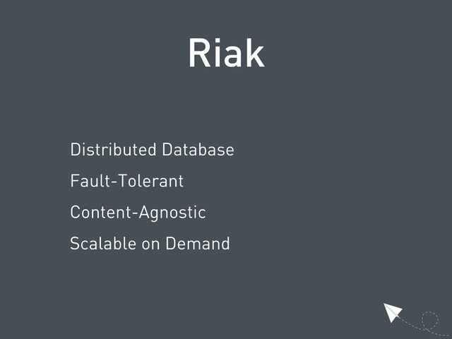 Riak
Distributed Database
Fault-Tolerant
Content-Agnostic
Scalable on Demand
