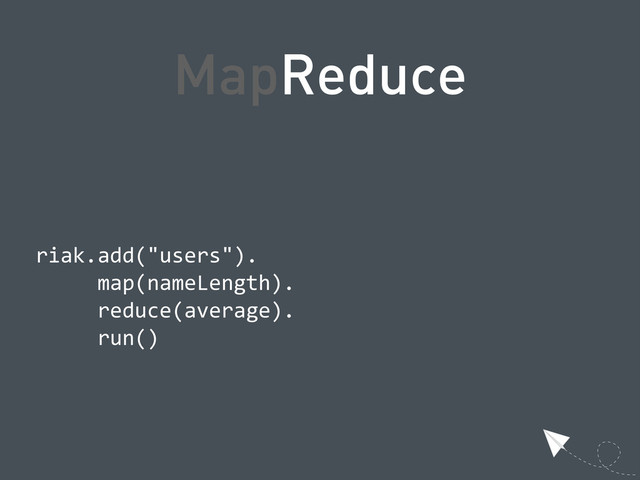 MapReduce
  riak.add("users").
            map(nameLength).
            reduce(average).
            run()
