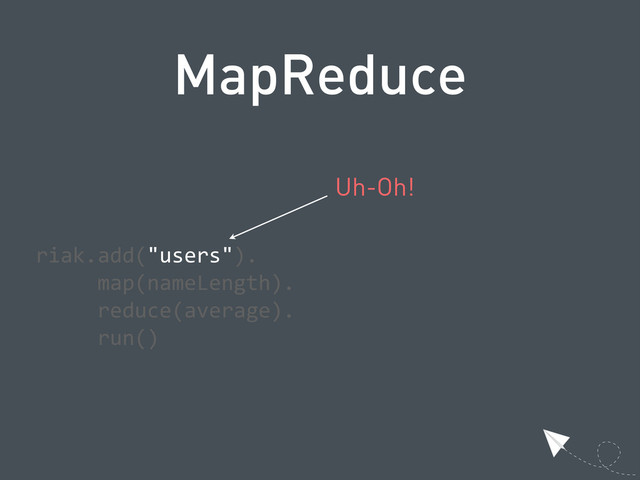 MapReduce
  riak.add("users").
            map(nameLength).
            reduce(average).
            run()
Uh-Oh!
