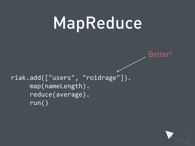 MapReduce
  riak.add(["users",  "roidrage"]).
            map(nameLength).
            reduce(average).
            run()
Better!

