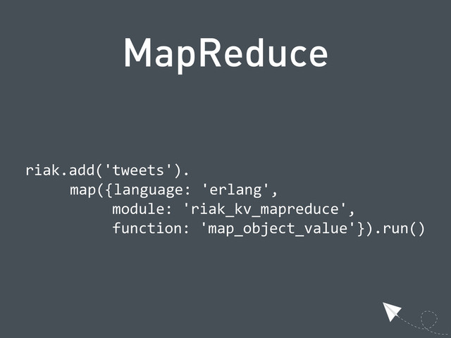 MapReduce
  riak.add('tweets').
    map({language:  'erlang',
                      module:  'riak_kv_mapreduce',
                      function:  'map_object_value'}).run()
  
