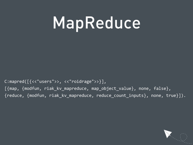 MapReduce
  C:mapred([{<<"users">>,  <<"roidrage">>}],
  [{map,  {modfun,  riak_kv_mapreduce,  map_object_value},  none,  false},
  {reduce,  {modfun,  riak_kv_mapreduce,  reduce_count_inputs},  none,  true}]).
