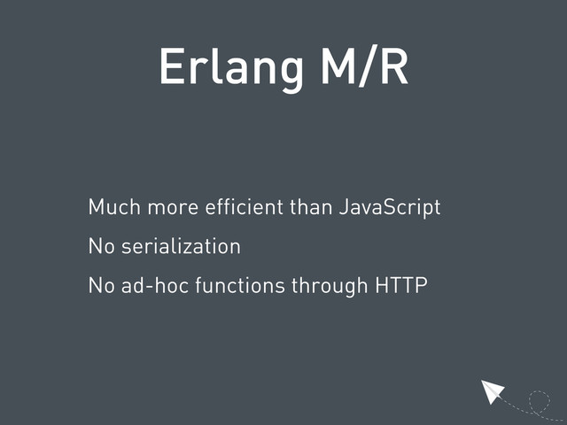 Erlang M/R
Much more efficient than JavaScript
No serialization
No ad-hoc functions through HTTP

