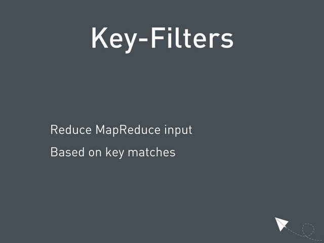 Key-Filters
Reduce MapReduce input
Based on key matches
