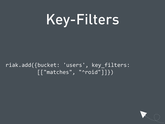 Key-Filters
  riak.add({bucket:  'users',  key_filters:
      [["matches",  "^roid"]]})
  

