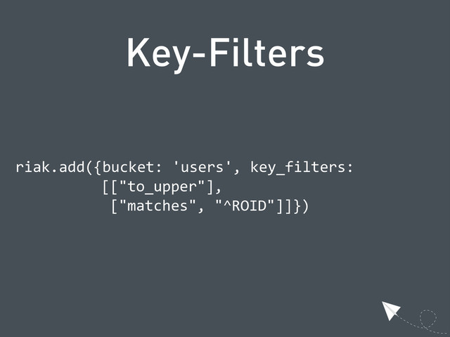 Key-Filters
  riak.add({bucket:  'users',  key_filters:
      [["to_upper"],
        ["matches",  "^ROID"]]})
  
