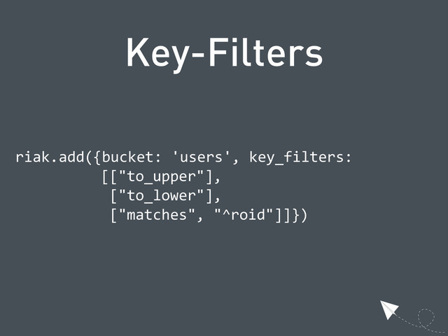 Key-Filters
  riak.add({bucket:  'users',  key_filters:
      [["to_upper"],
        ["to_lower"],
        ["matches",  "^roid"]]})
  
