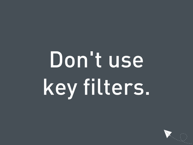 Don't use
key filters.
