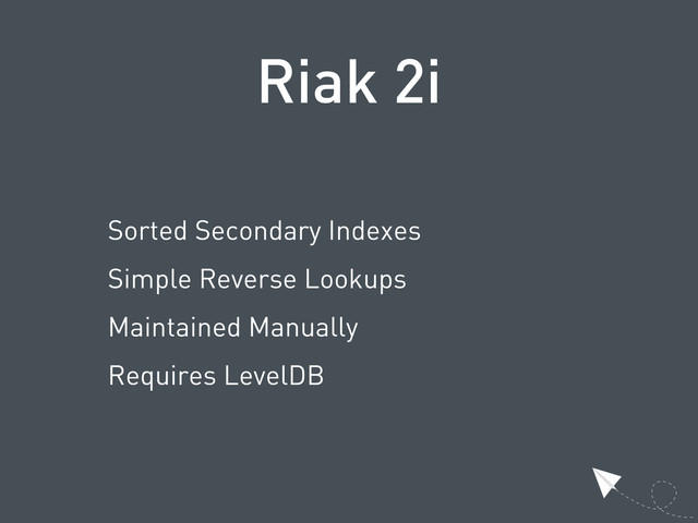 Riak 2i
Sorted Secondary Indexes
Simple Reverse Lookups
Maintained Manually
Requires LevelDB
