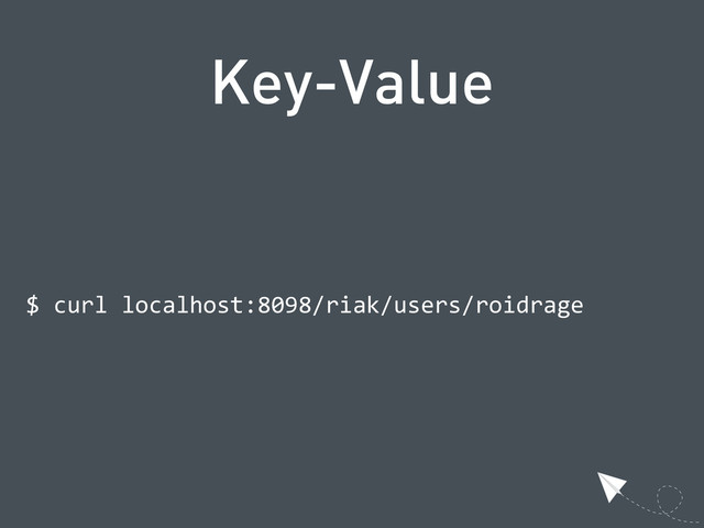 Key-Value
$  curl  localhost:8098/riak/users/roidrage

