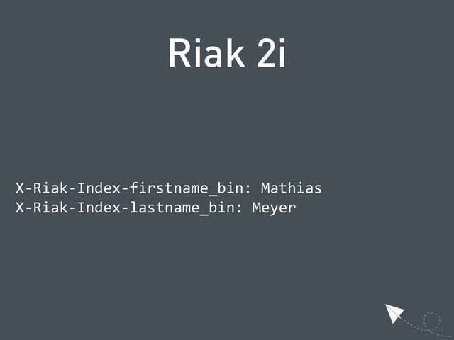 Riak 2i
  X-­‐Riak-­‐Index-­‐firstname_bin:  Mathias
  X-­‐Riak-­‐Index-­‐lastname_bin:  Meyer
  
